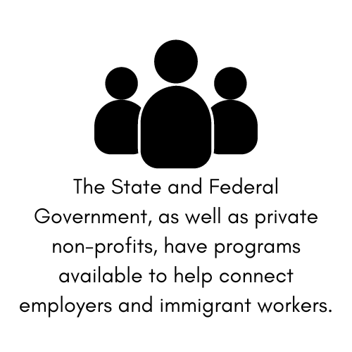 The State and Federal Government, as well as private non-profits, have programs available to help connect employers and immigrant workers.